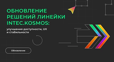Обновление решений линейки INTEC.KOSMOS: улучшения доступности, UX и стабильности