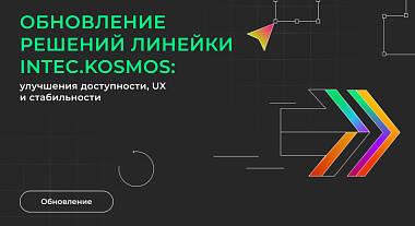 Обновление решений линейки INTEC.KOSMOS: улучшения доступности, UX и стабильности